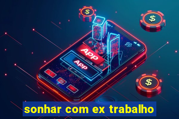 sonhar com ex trabalho